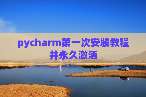 pycharm第一次安装教程并永久激活